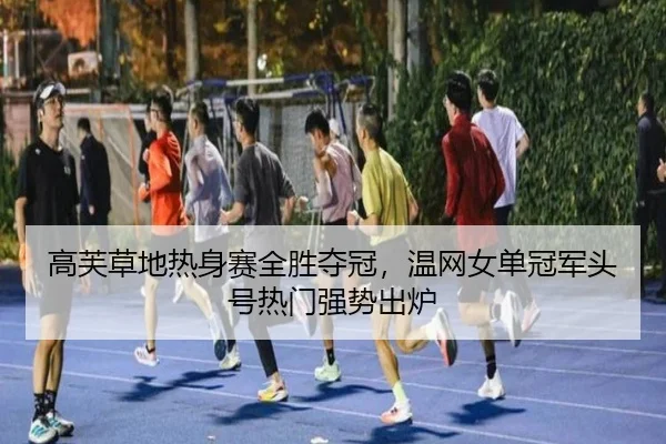 高芙草地热身赛全胜夺冠，温网女单冠军头号热门强势出炉